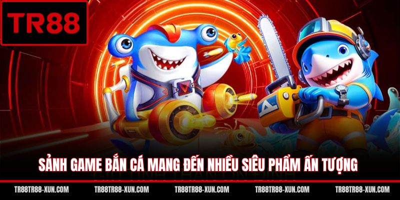 Sảnh game bắn cá mang đến nhiều siêu phẩm ấn tượng